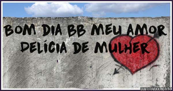 Bom dia bb meu amor
Delícia de mulher