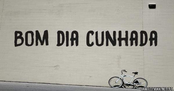 Bom dia Cunhada 