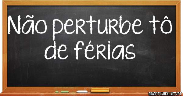 Não perturbe tô de férias 