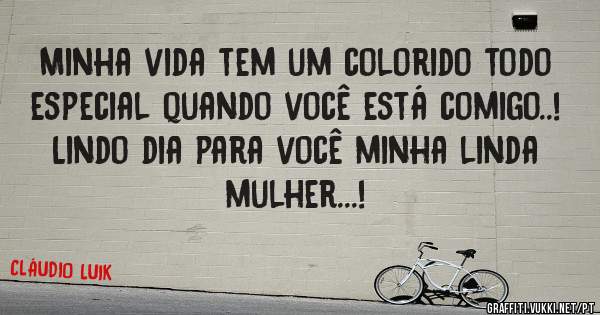 Minha vida tem um colorido todo especial quando você está comigo..!

Lindo dia para você minha linda mulher...!