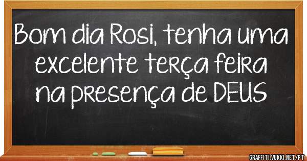 Bom dia Rosi, tenha uma excelente terça feira na presença de DEUS 