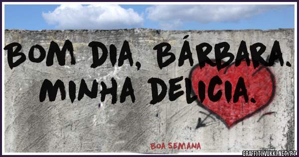 Bom dia, Bárbara. Minha delicia. 
