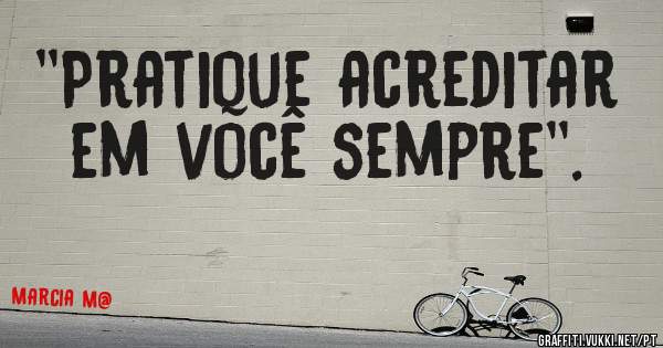 ''Pratique acreditar em você sempre''.                                 