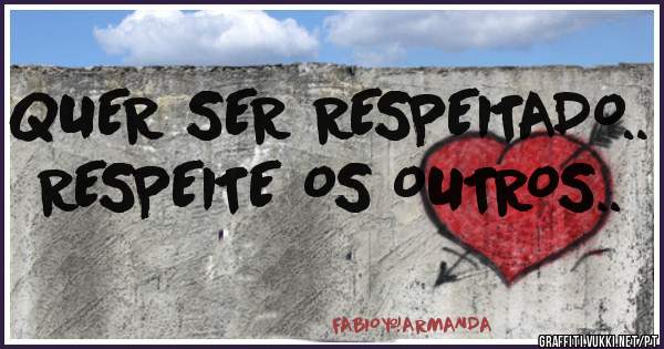 QUER SER RESPEITADO.. RESPEITE OS OUTROS..