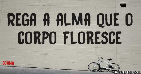 Rega a alma que o corpo floresce