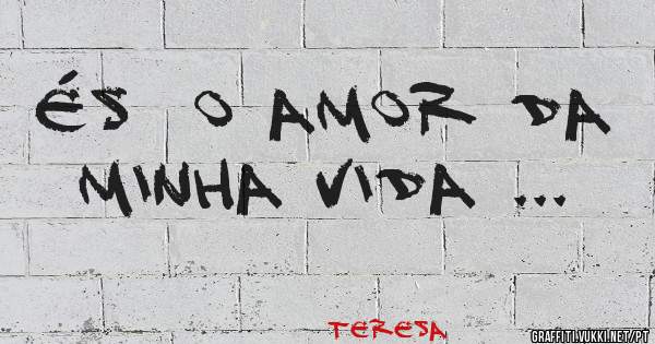 És  o amor da minha vida ...