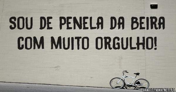 Sou de Penela da Beira com muito orgulho!