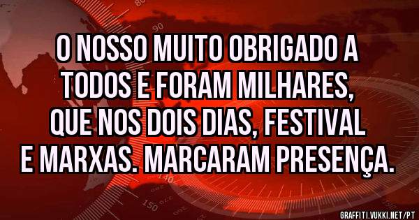 O NOSSO MUITO OBRIGADO A TODOS E FORAM MILHARES, QUE NOS DOIS DIAS, FESTIVAL E MARXAS. MARCARAM PRESENÇA. 