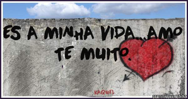 ES A MINHA VIDA...AMO TE MUITO.