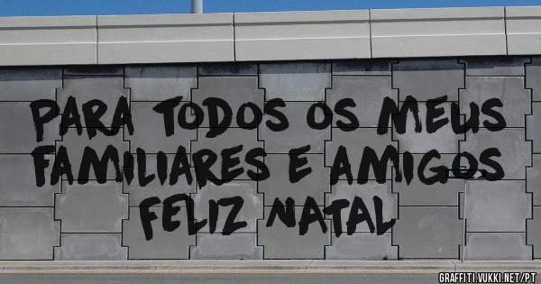 Para todos os meus familiares e amigos FELIZ NATAL
