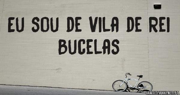 Eu sou de Vila de Rei Bucelas