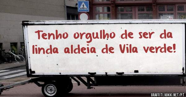 Tenho orgulho de ser da linda aldeia de Vila verde!