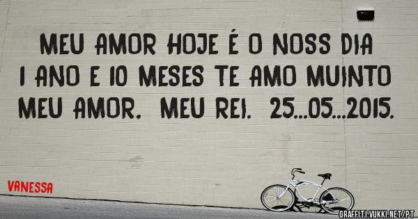 MEU AMOR HOJE É O NOSS DIA 1 ANO E 10 MESES TE AMO MUINTO MEU AMOR,  MEU REI.  25...05...2015.