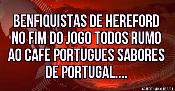 BENFIQUISTAS DE HEREFORD NO FIM DO JOGO TODOS RUMO AO CAFE PORTUGUES SABORES DE PORTUGAL....