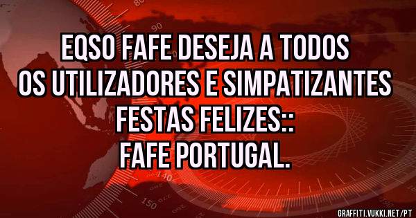 EQSO FAFE DESEJA A TODOS OS UTILIZADORES E SIMPATIZANTES FESTAS FELIZES:: 
 FAFE PORTUGAL.  