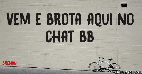 Vem e brota aqui no chat bb 