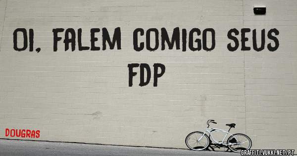 Oi, falem comigo seus fdp