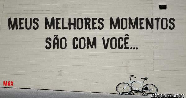 Meus melhores momentos são com você...
