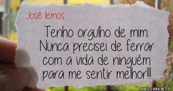 Tenho orgulho de mim.
Nunca precisei de ferrar
com a vida de ninguém
para me sentir melhor!!!