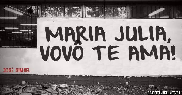 MARIA JULIA,
VOVÔ TE AMA!