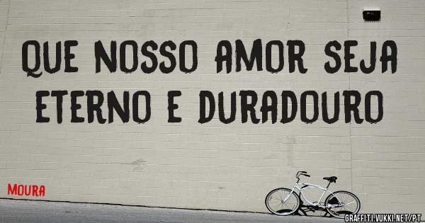 que nosso amor seja eterno e duradouro 