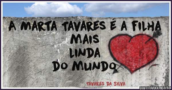 A Marta Tavares é a filha 
mais
linda
do mundo.