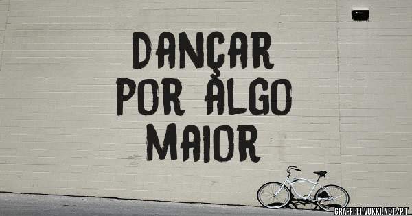 Dançar
por algo
 maior