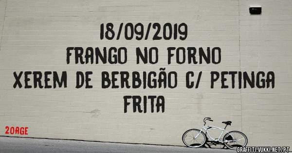 18/09/2019
Frango no forno
Xerem de berbigão c/ petinga frita
