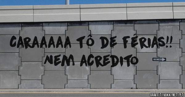 Caraaaaa tô de férias!! Nem acredito