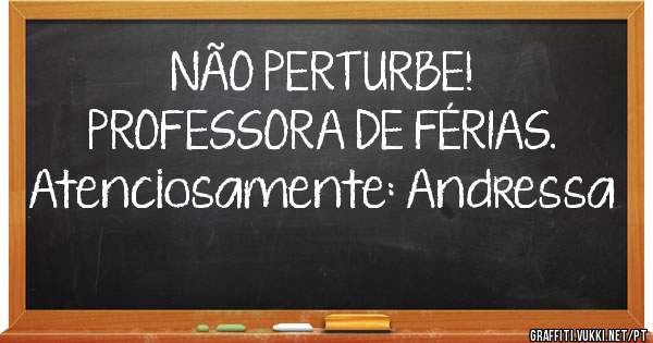 NÃO PERTURBE!
PROFESSORA DE FÉRIAS.

Atenciosamente: Andressa