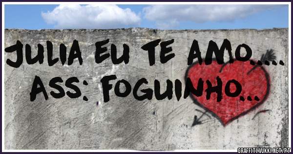 Julia eu te amo.....
Ass: foguinho...