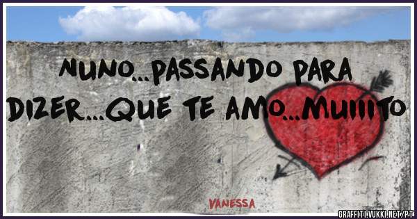 Nuno...passando para dizer...que te amo...muiiito