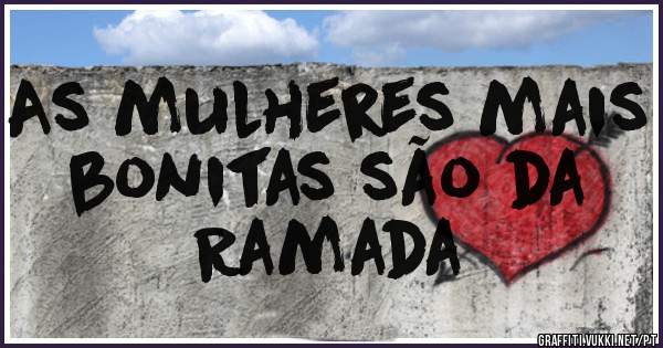 As mulheres mais bonitas são da
 Ramada