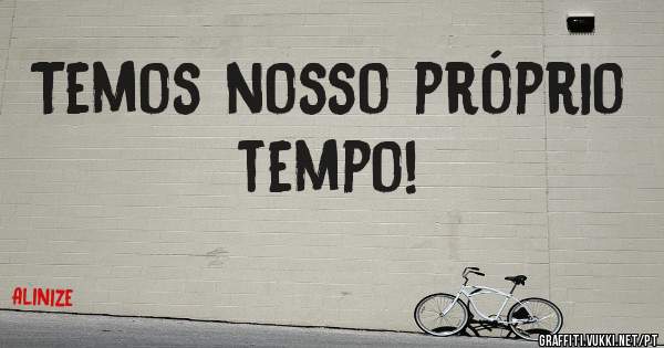Temos nosso próprio tempo!