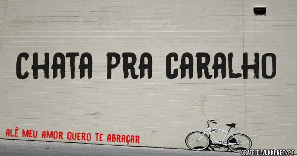Chata pra caralho