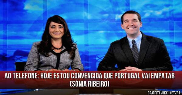 Ao telefone: Hoje estou convencida que Portugal vai empatar
(Sónia Ribeiro)