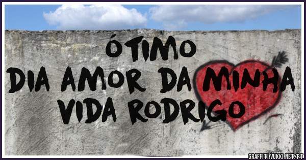 ótimo
dia amor da minha vida rodrigo 