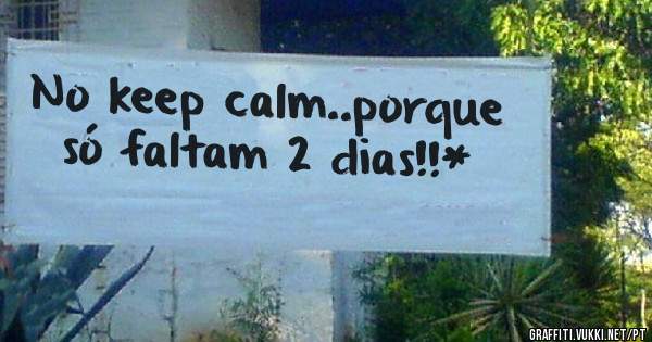 No keep calm..porque só faltam 2 dias!!*