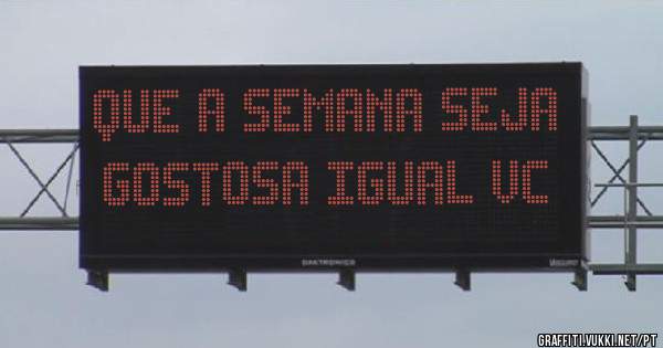 Que a semana seja gostosa igual vc