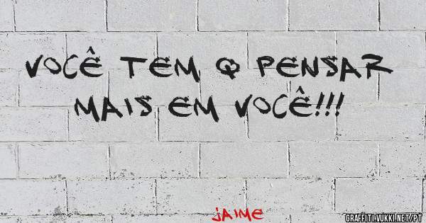Você tem q pensar mais em você!!!