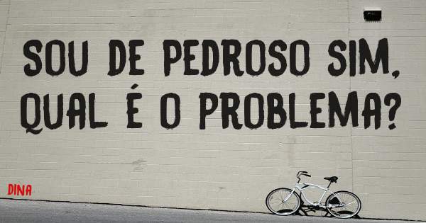 Sou de Pedroso sim, qual é o problema?