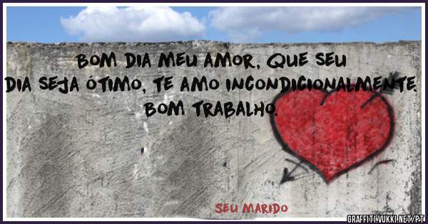 Bom dia meu amor, que seu dia seja ótimo, te amo incondicionalmente.
Bom trabalho.