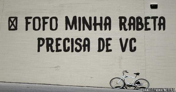 # fofo minha rabeta precisa de vc 