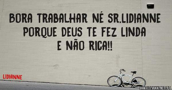 Bora trabalhar né sr.Lidianne
Porque Deus te fez Linda e não rica!!