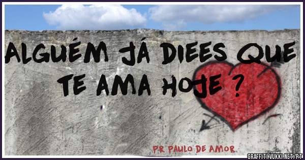 Alguém já diees que te ama hoje ?