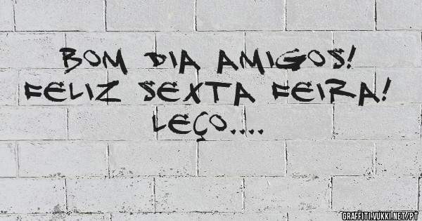 Bom dia amigos!
Feliz sexta feira!
          Leço....