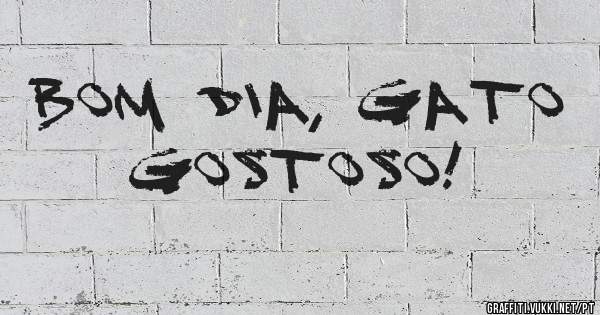 Bom dia, gato gostoso!