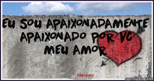 EU SOU APAIXONADAMENTE APAIXONADO POR VC MEU AMOR 