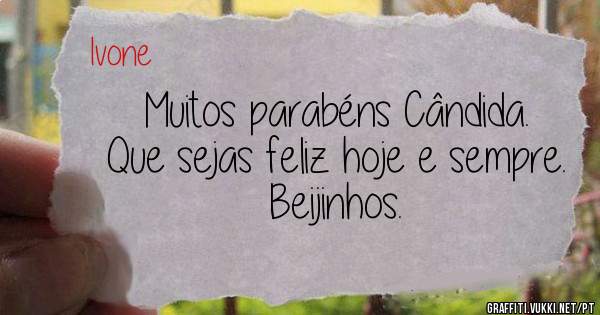 Muitos parabéns Cândida. Que sejas feliz hoje e sempre. 
Beijinhos. 