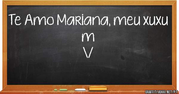 Te Amo Mariana, meu xuxu m
                                            \/